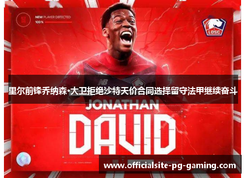 里尔前锋乔纳森·大卫拒绝沙特天价合同选择留守法甲继续奋斗