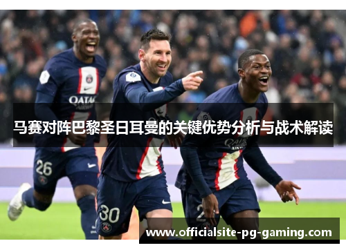 马赛对阵巴黎圣日耳曼的关键优势分析与战术解读 马赛对阵巴黎圣日耳曼的关键优势分析与战术解读