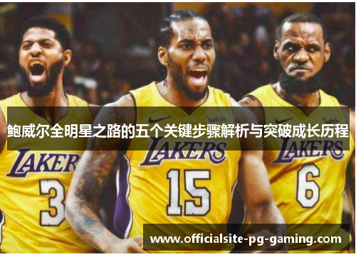 鲍威尔全明星之路的五个关键步骤解析与突破成长历程 鲍威尔全明星之路的五个关键步骤解析与突破成长历程