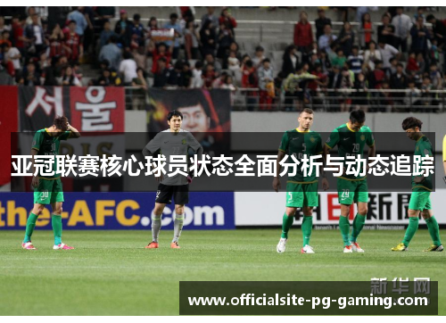 亚冠联赛核心球员状态全面分析与动态追踪 亚冠联赛核心球员状态全面分析与动态追踪