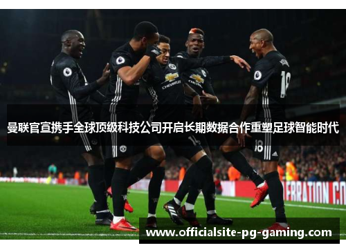 曼联官宣携手全球顶级科技公司开启长期数据合作重塑足球智能时代