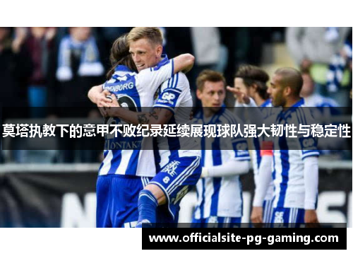 莫塔执教下的意甲不败纪录延续展现球队强大韧性与稳定性