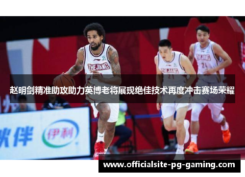 赵明剑精准助攻助力英博老将展现绝佳技术再度冲击赛场荣耀