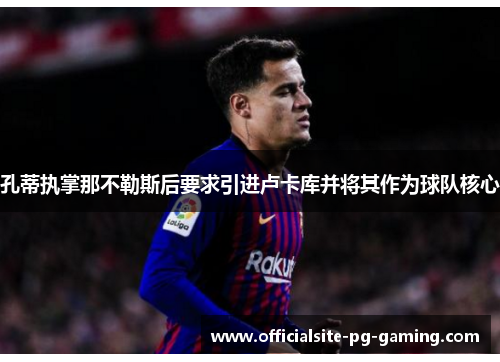 孔蒂执掌那不勒斯后要求引进卢卡库并将其作为球队核心